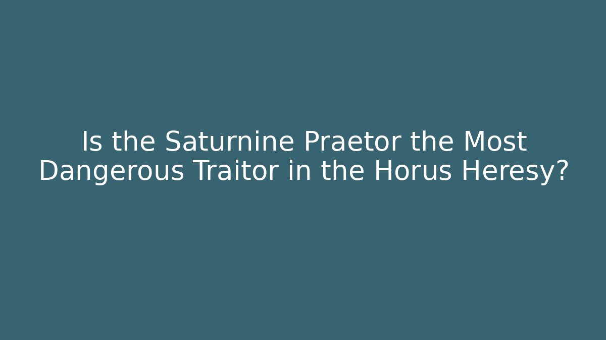 Is the Saturnine Praetor the Most Dangerous Traitor in the Horus Heresy?
