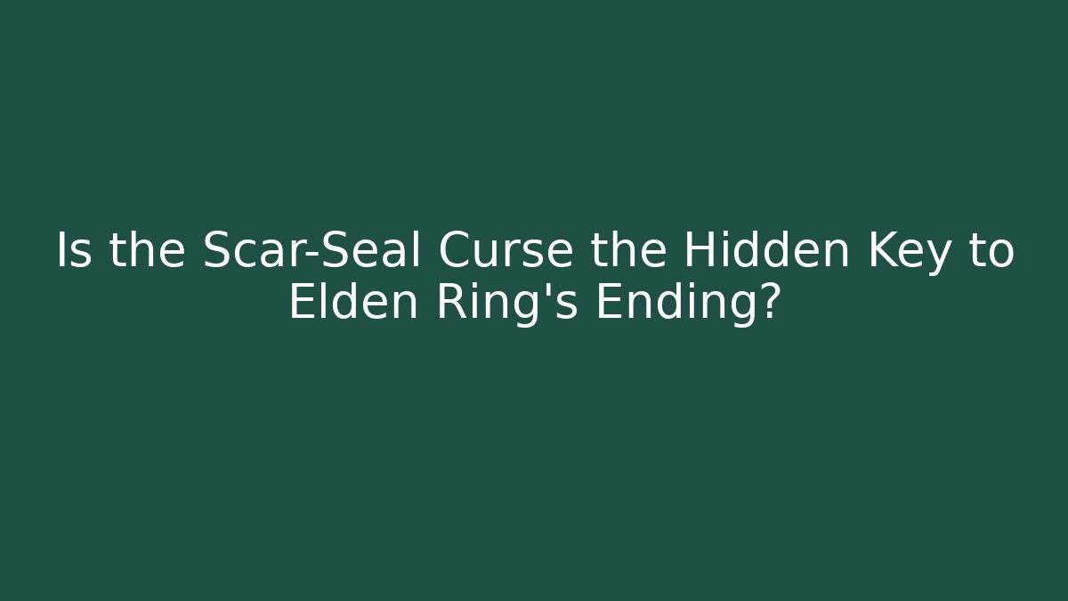 Is the Scar-Seal Curse the Hidden Key to Elden Ring's Ending?