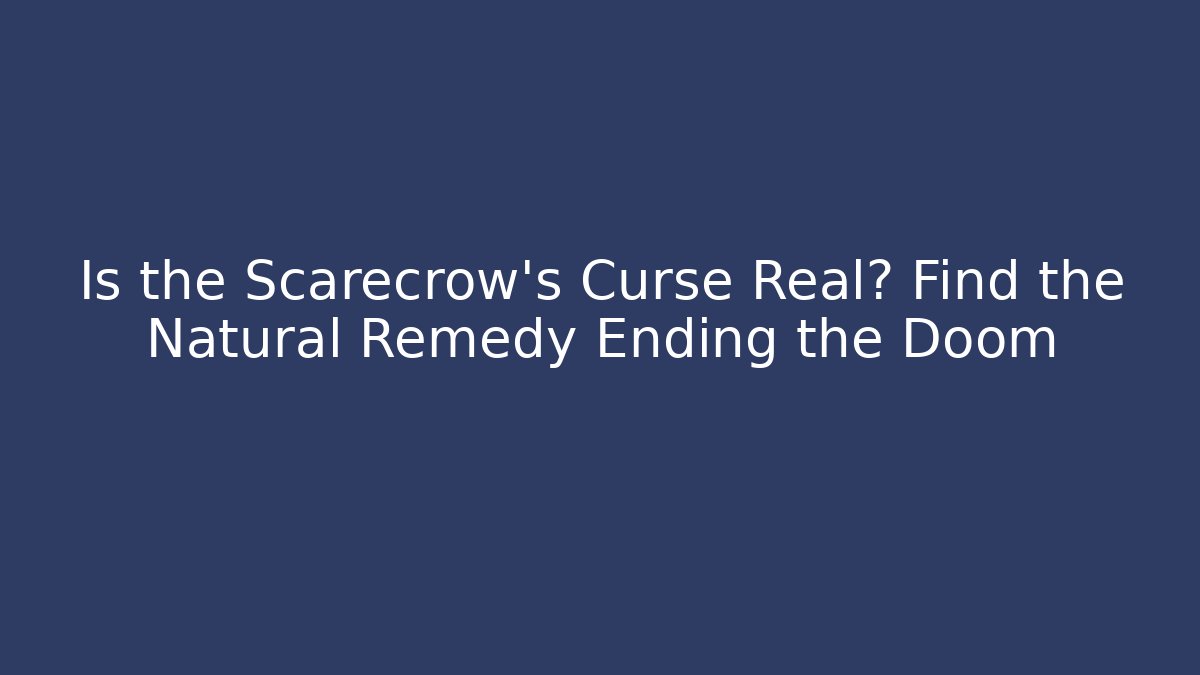 Is the Scarecrow's Curse Real? Find the Natural Remedy Ending the Doom