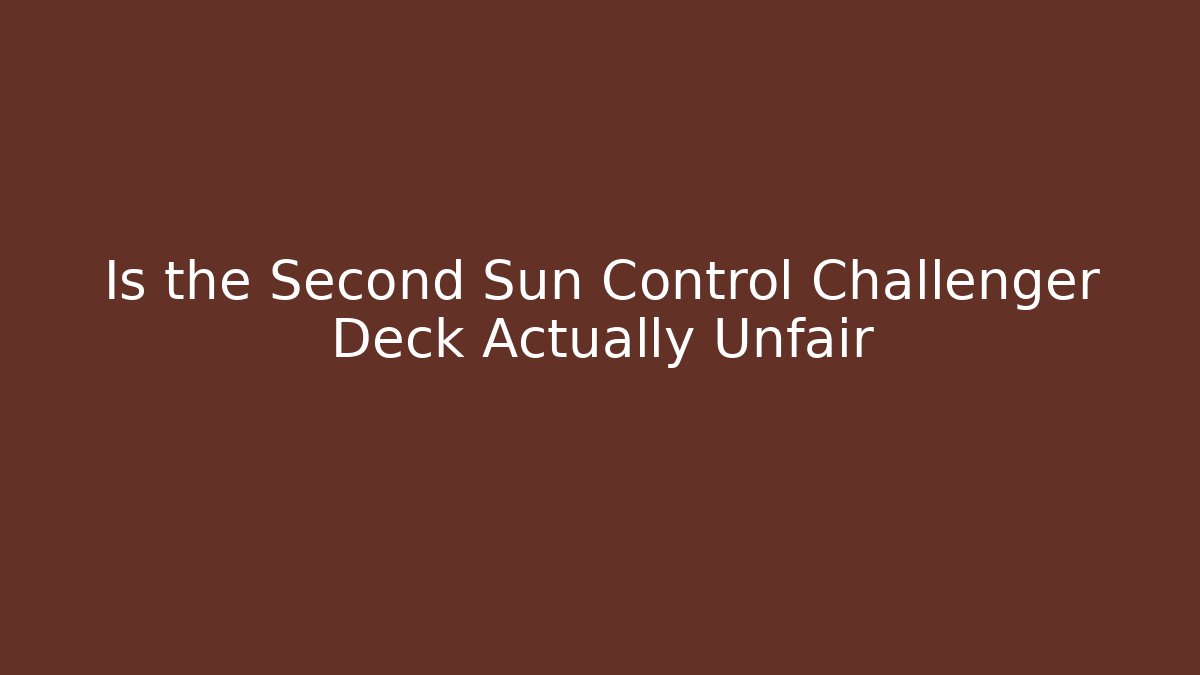 Is the Second Sun Control Challenger Deck Actually Unfair