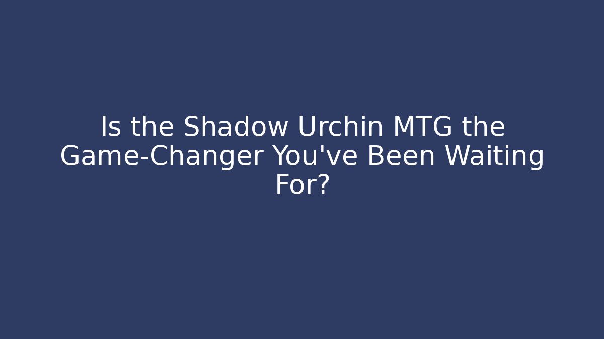 Is the Shadow Urchin MTG the Game-Changer You've Been Waiting For?