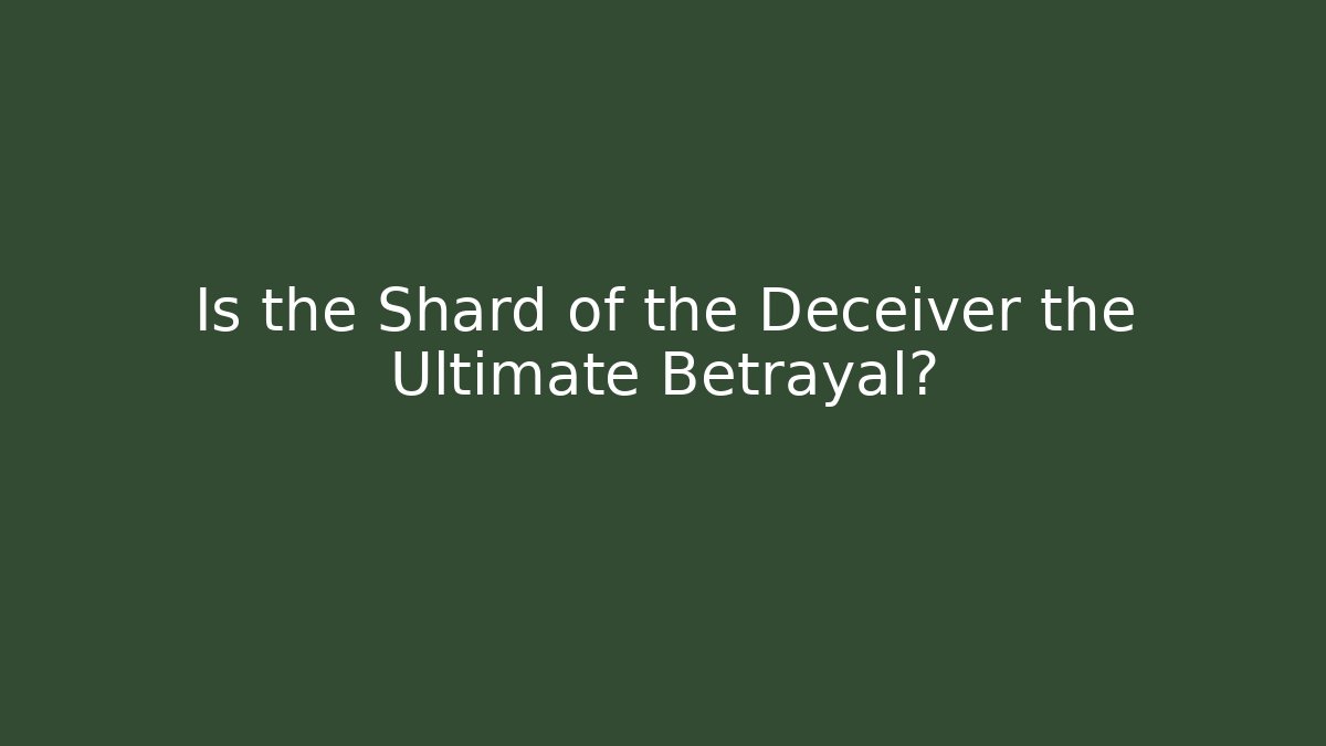 Is the Shard of the Deceiver the Ultimate Betrayal?