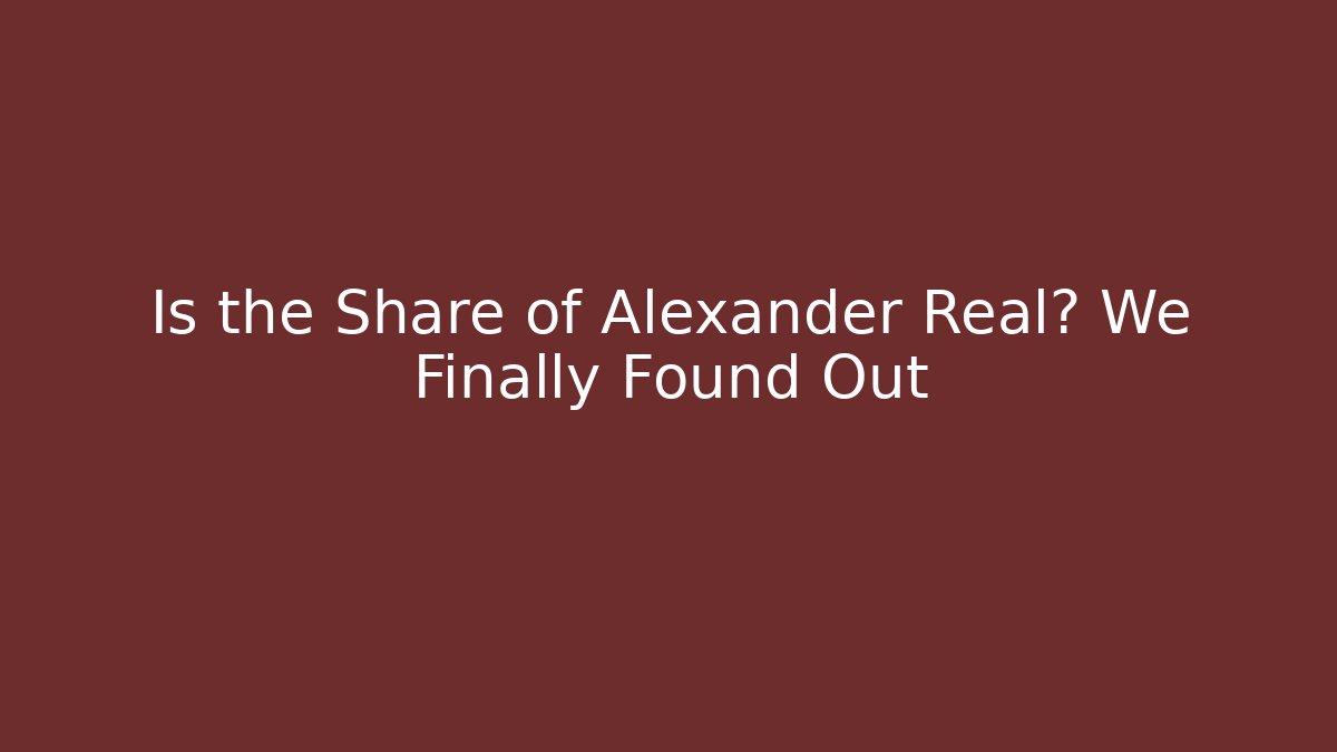 Is the Share of Alexander Real? We Finally Found Out