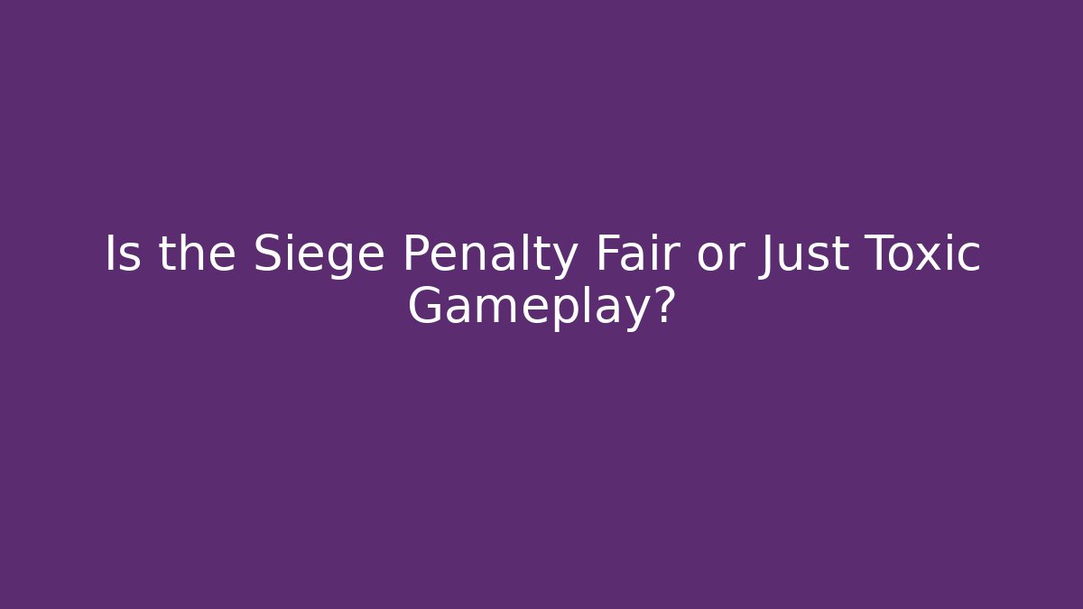 Is the Siege Penalty Fair or Just Toxic Gameplay?