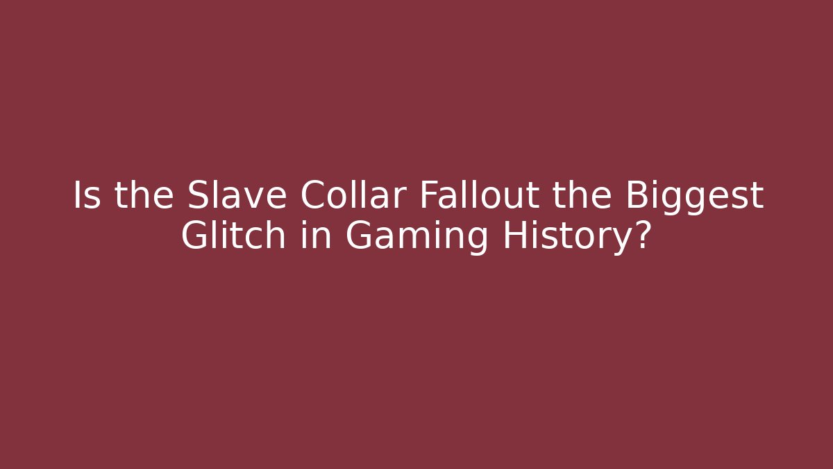 Is the Slave Collar Fallout the Biggest Glitch in Gaming History?