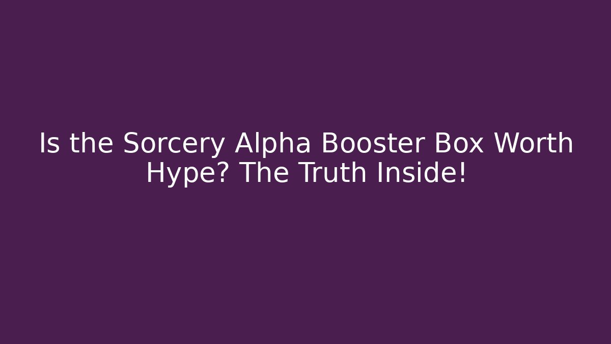 Is the Sorcery Alpha Booster Box Worth Hype? The Truth Inside!