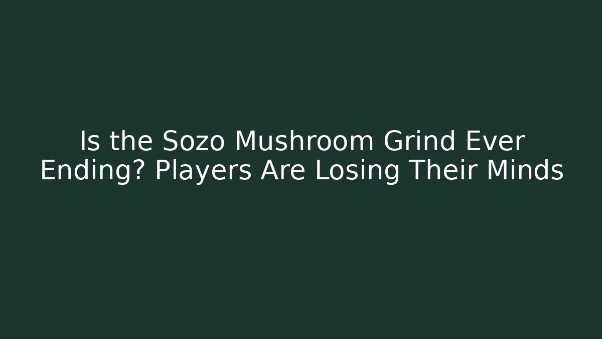 Is the Sozo Mushroom Grind Ever Ending? Players Are Losing Their Minds