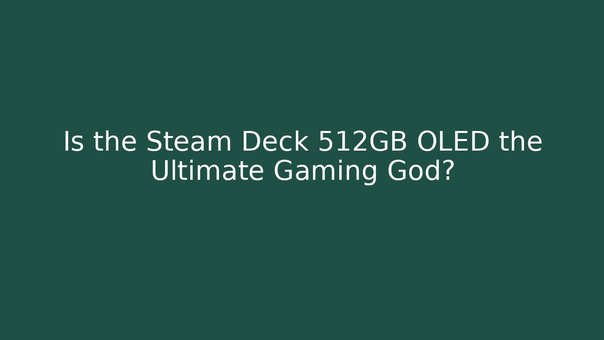 Is the Steam Deck 512GB OLED the Ultimate Gaming God?