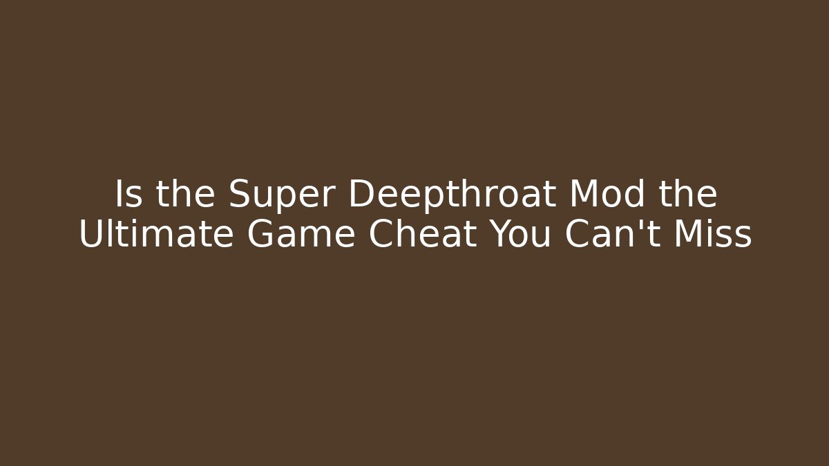 Is the Super Deepthroat Mod the Ultimate Game Cheat You Can't Miss - Felix Cat Insurance