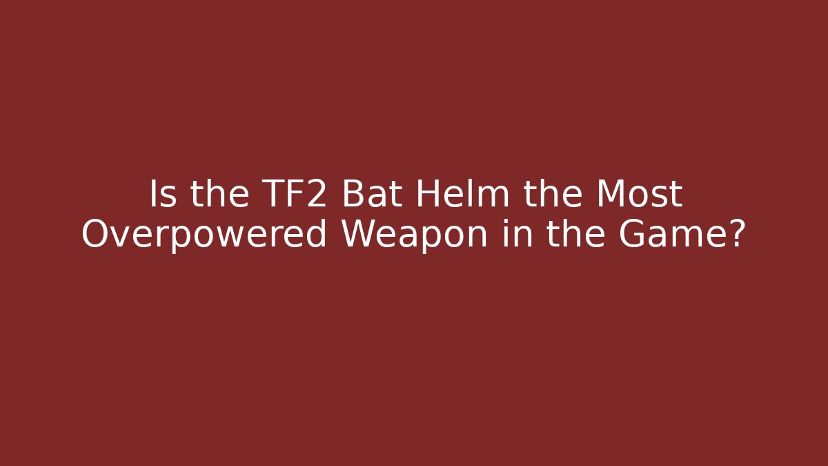 Is the TF2 Bat Helm the Most Overpowered Weapon in the Game?
