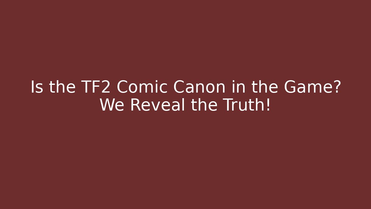 Is the TF2 Comic Canon in the Game? We Reveal the Truth!