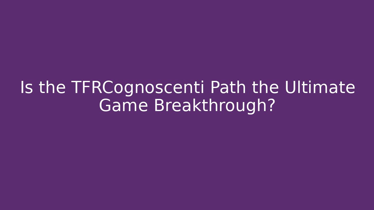 Is the TFRCognoscenti Path the Ultimate Game Breakthrough?