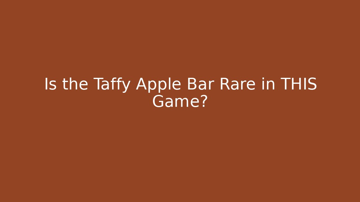 Is the Taffy Apple Bar Rare in THIS Game?