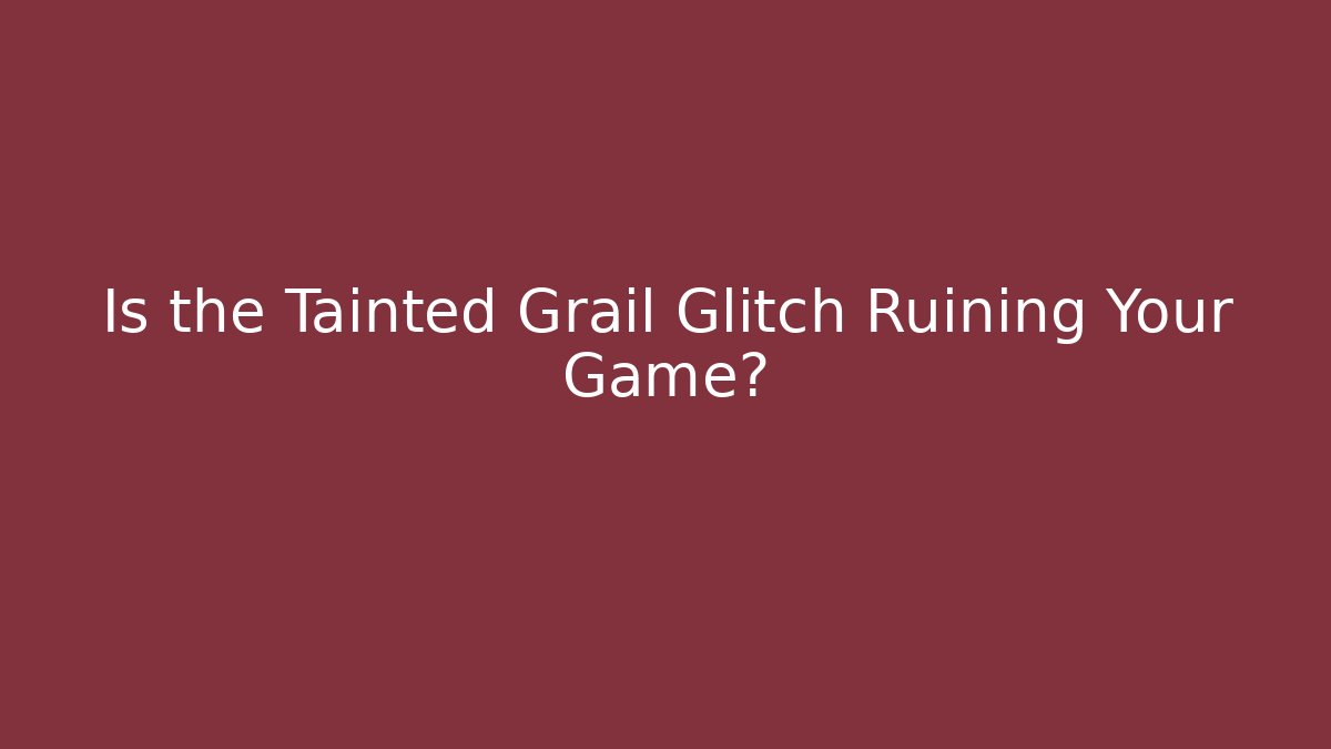 Is the Tainted Grail Glitch Ruining Your Game?