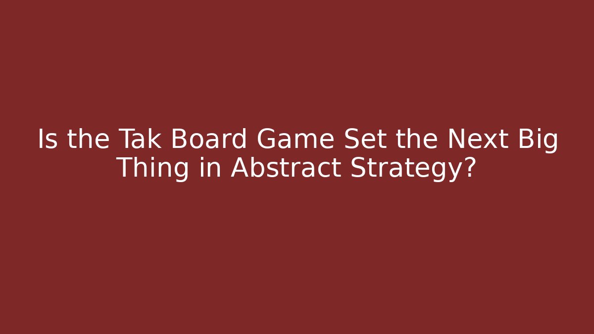 Is the Tak Board Game Set the Next Big Thing in Abstract Strategy?