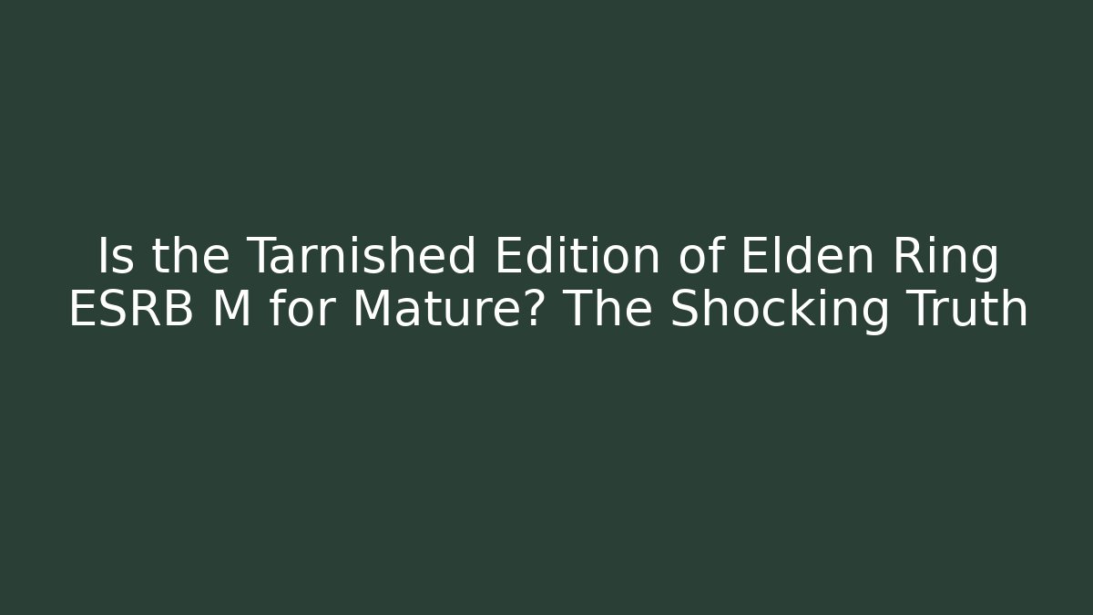 Is the Tarnished Edition of Elden Ring ESRB M for Mature? The Shocking Truth