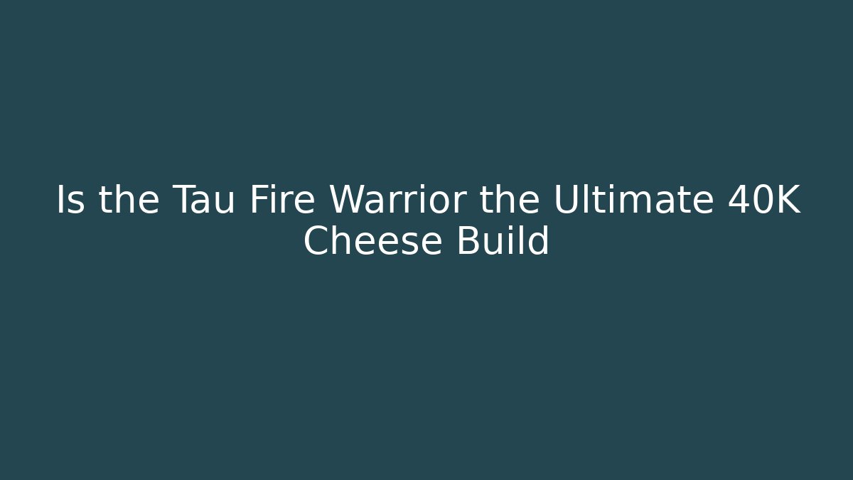 Is the Tau Fire Warrior the Ultimate 40K Cheese Build