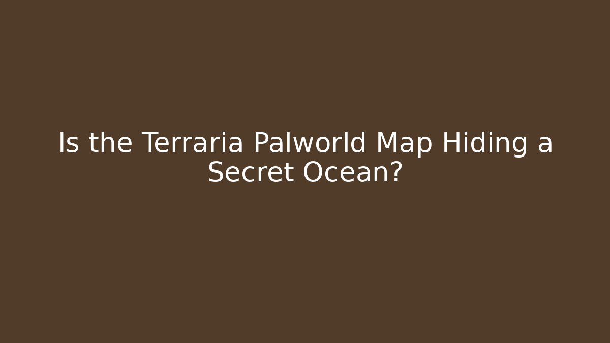 Is the Terraria Palworld Map Hiding a Secret Ocean?