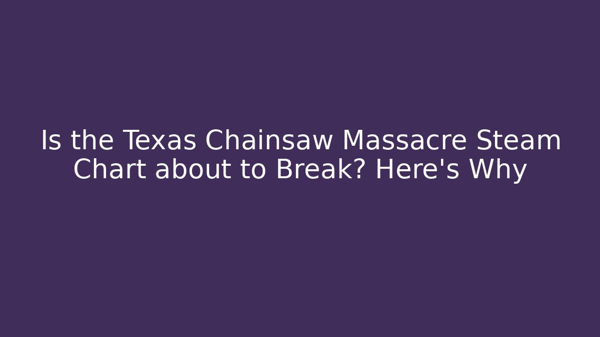Is the Texas Chainsaw Massacre Steam Chart about to Break? Here's Why