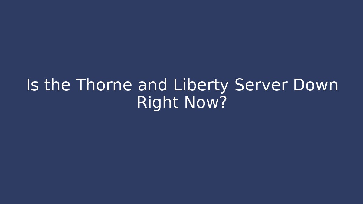 Is the Thorne and Liberty Server Down Right Now?