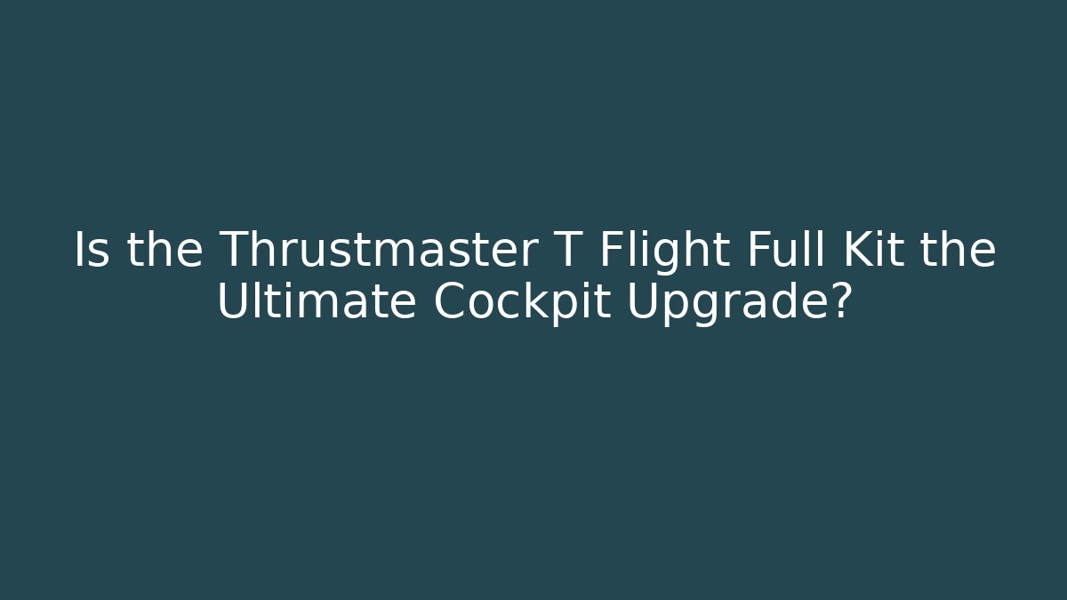 Is the Thrustmaster T Flight Full Kit the Ultimate Cockpit Upgrade?