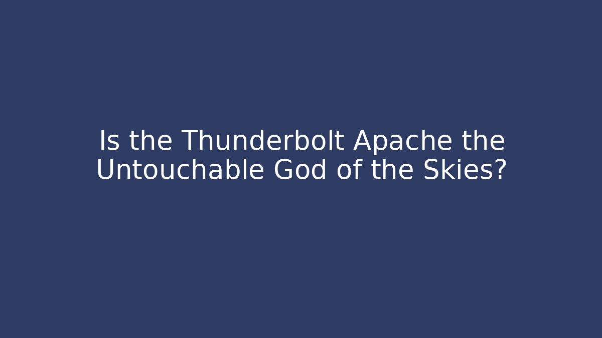 Is the Thunderbolt Apache the Untouchable God of the Skies?