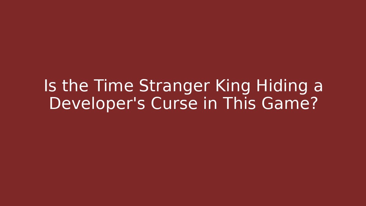 Is the Time Stranger King Hiding a Developer's Curse in This Game?
