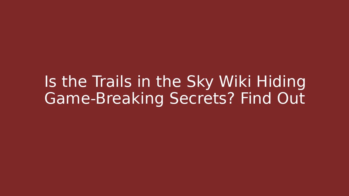 Is the Trails in the Sky Wiki Hiding Game-Breaking Secrets? Find Out