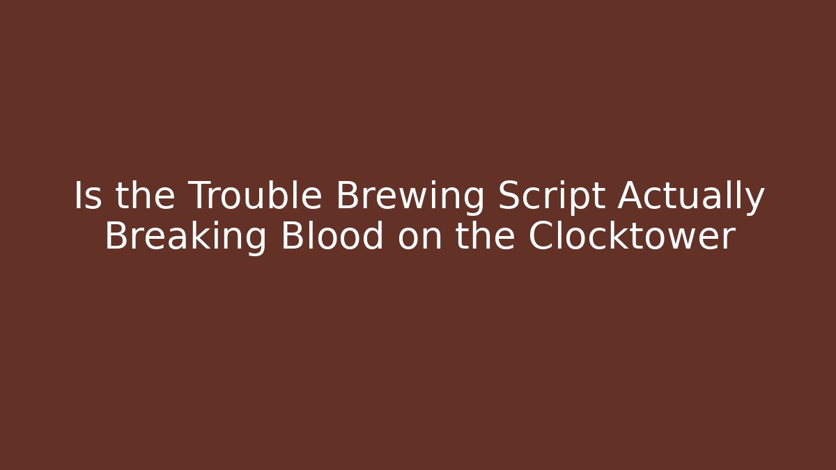 Is the Trouble Brewing Script Actually Breaking Blood on the Clocktower - Felix Cat Insurance