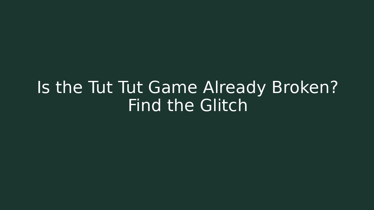 Is the Tut Tut Game Already Broken? Find the Glitch