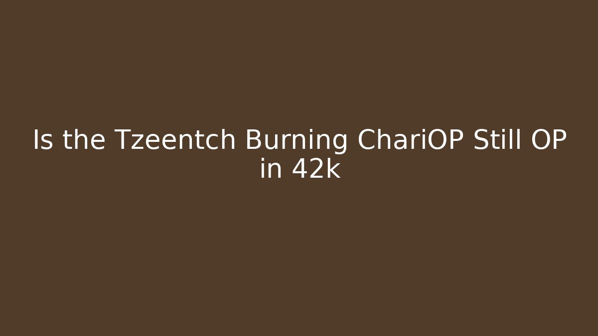 Is the Tzeentch Burning ChariOP Still OP in 42k