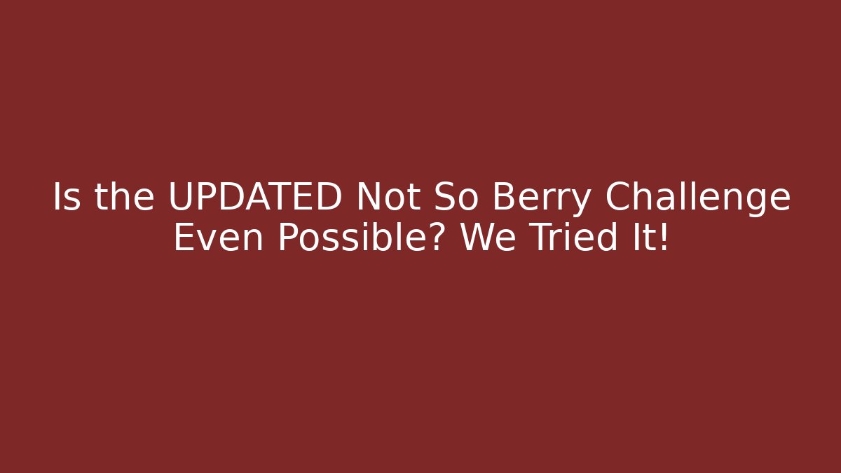 Is the UPDATED Not So Berry Challenge Even Possible? We Tried It!