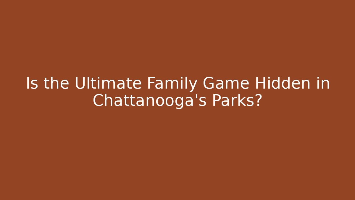 Is the Ultimate Family Game Hidden in Chattanooga’s Parks?