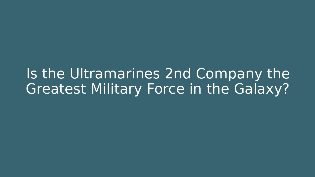 Is the Ultramarines 2nd Company the Greatest Military Force in the Galaxy?