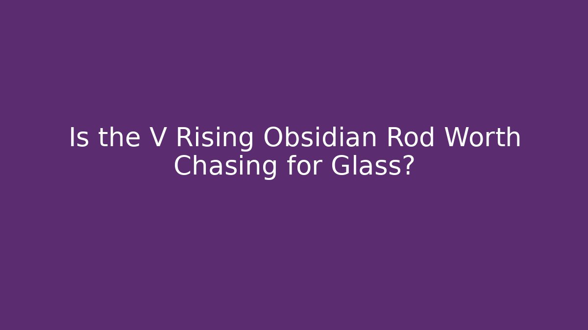 Is the V Rising Obsidian Rod Worth Chasing for Glass?