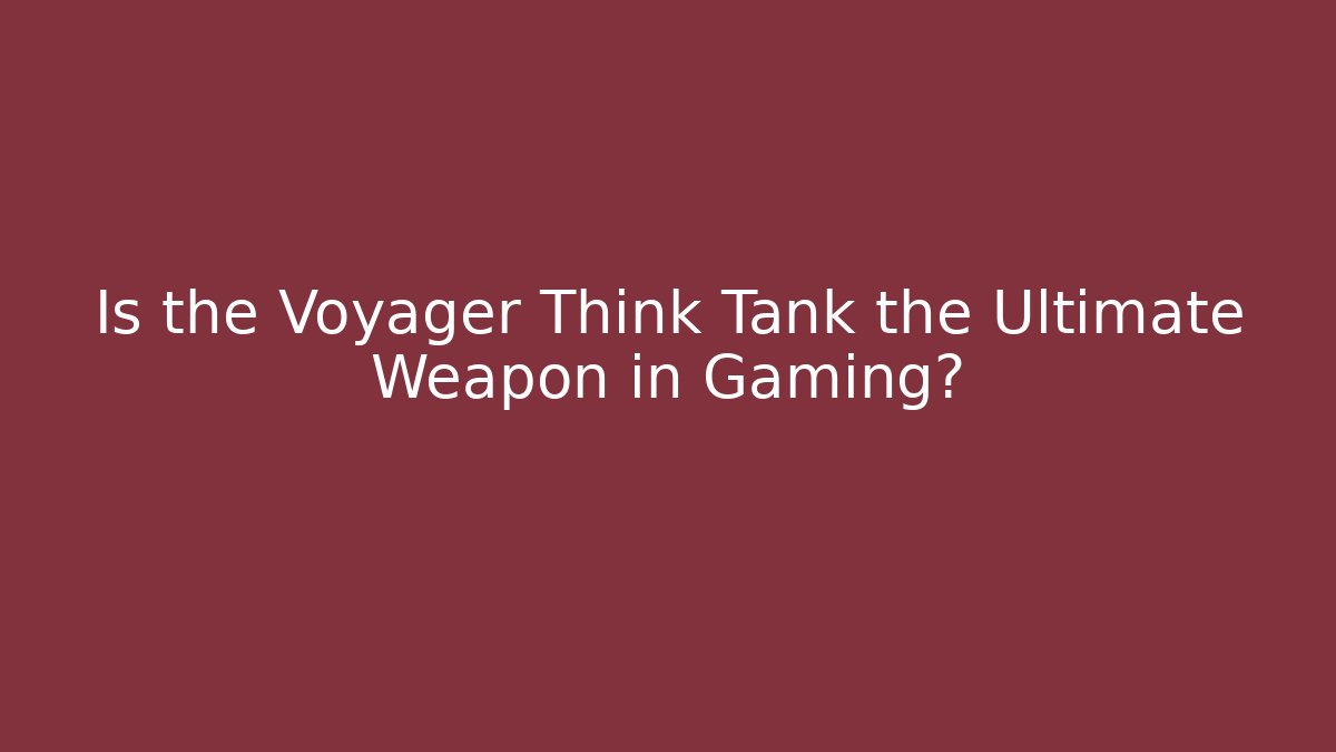 Is the Voyager Think Tank the Ultimate Weapon in Gaming?
