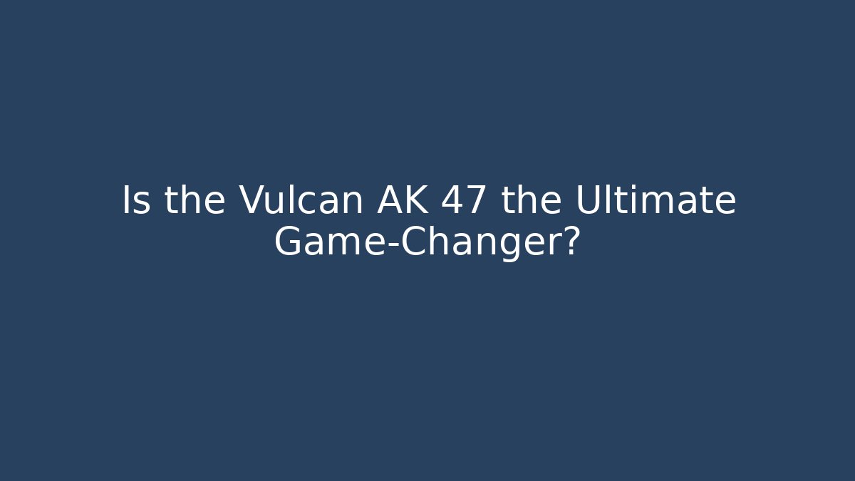 Is the Vulcan AK 47 the Ultimate Game-Changer?
