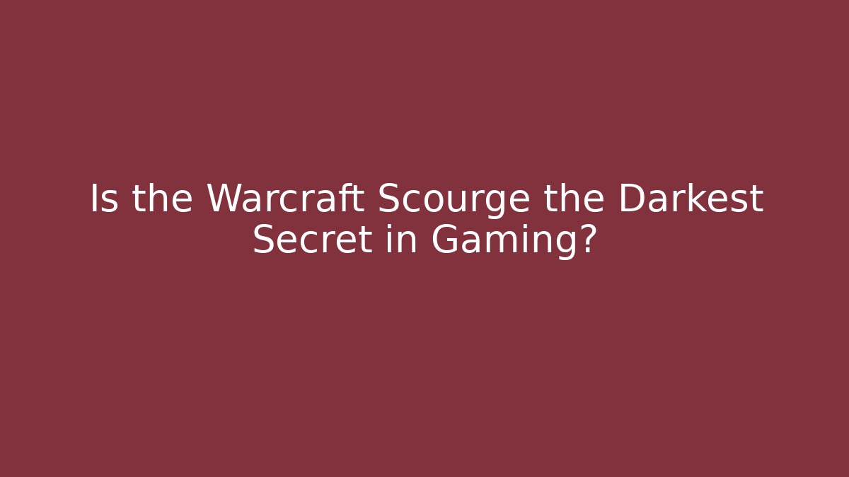 Is the Warcraft Scourge the Darkest Secret in Gaming?