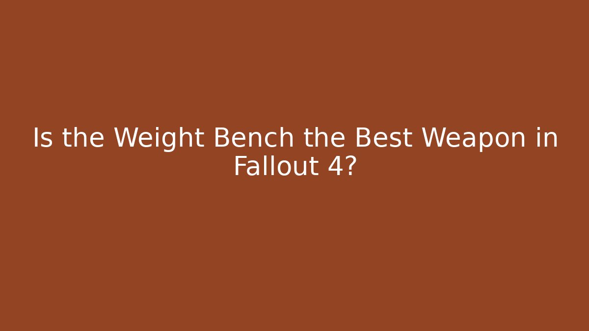 Is the Weight Bench the Best Weapon in Fallout 4? - Felix Cat Insurance