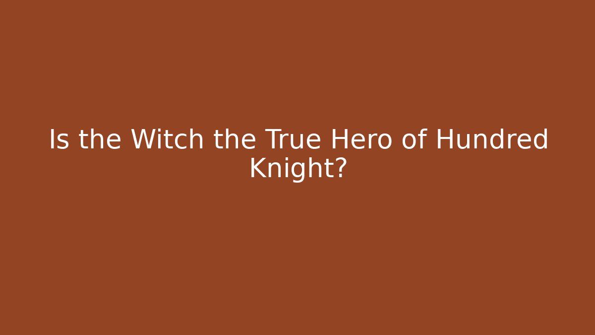 Is the Witch the True Hero of Hundred Knight?
