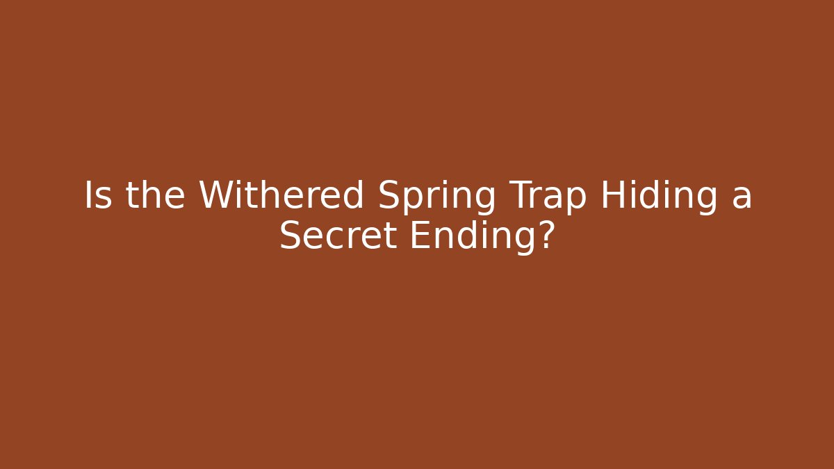 Is the Withered Spring Trap Hiding a Secret Ending?