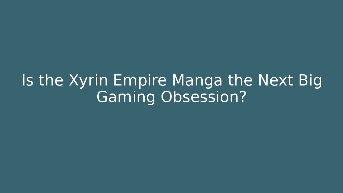 Is the Xyrin Empire Manga the Next Big Gaming Obsession? - Felix Cat Insurance