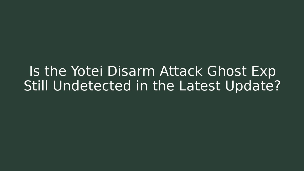 Is the Yotei Disarm Attack Ghost Exp Still Undetected in the Latest Update?