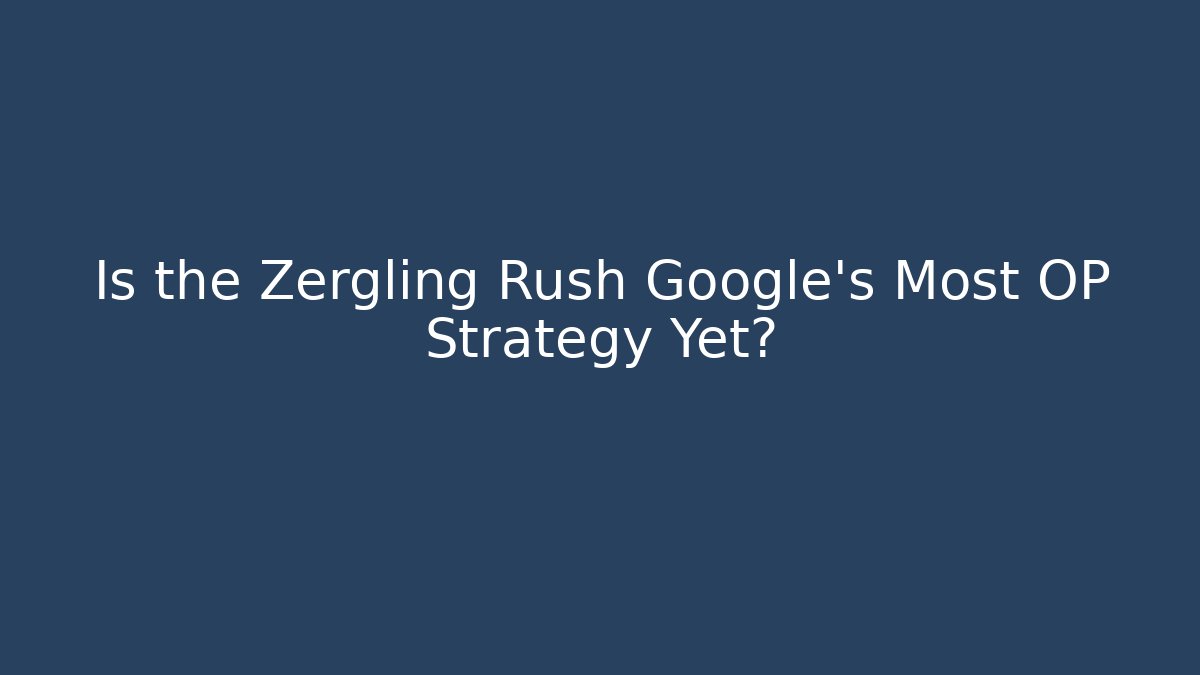 Is the Zergling Rush Google's Most OP Strategy Yet?