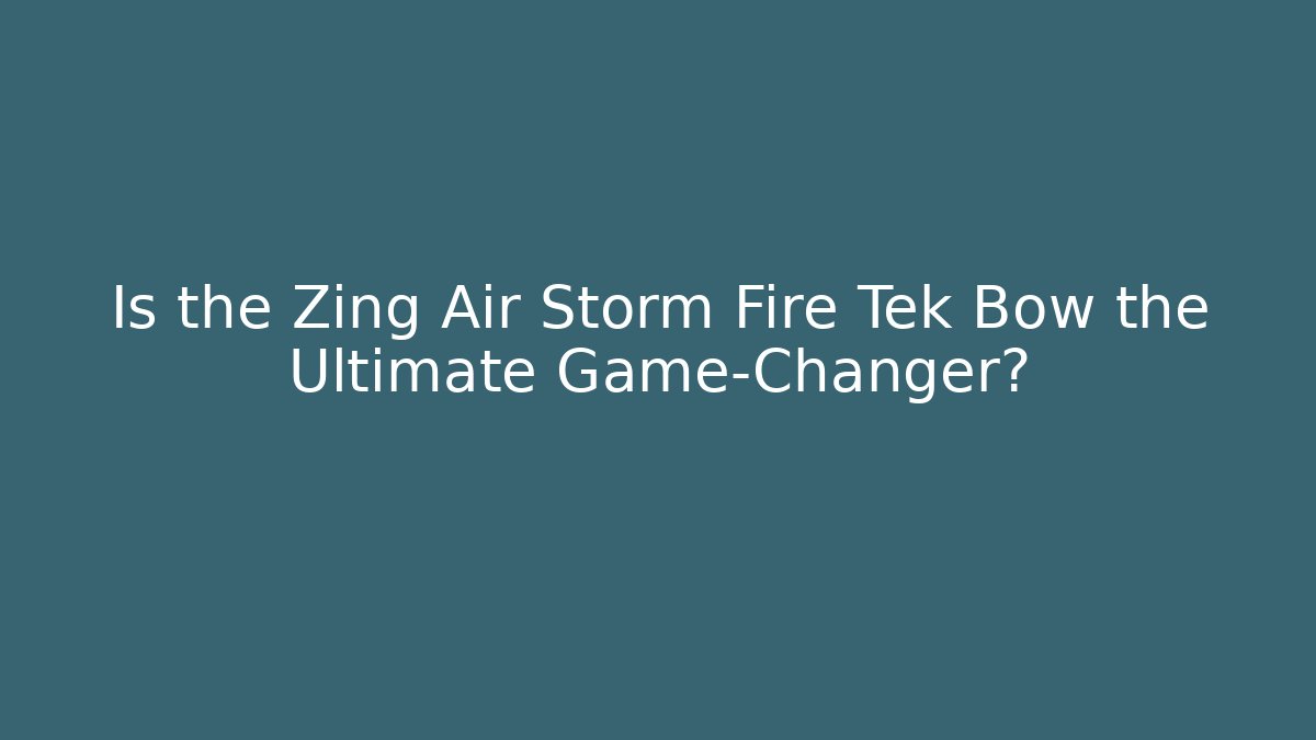Is the Zing Air Storm Fire Tek Bow the Ultimate Game-Changer?
