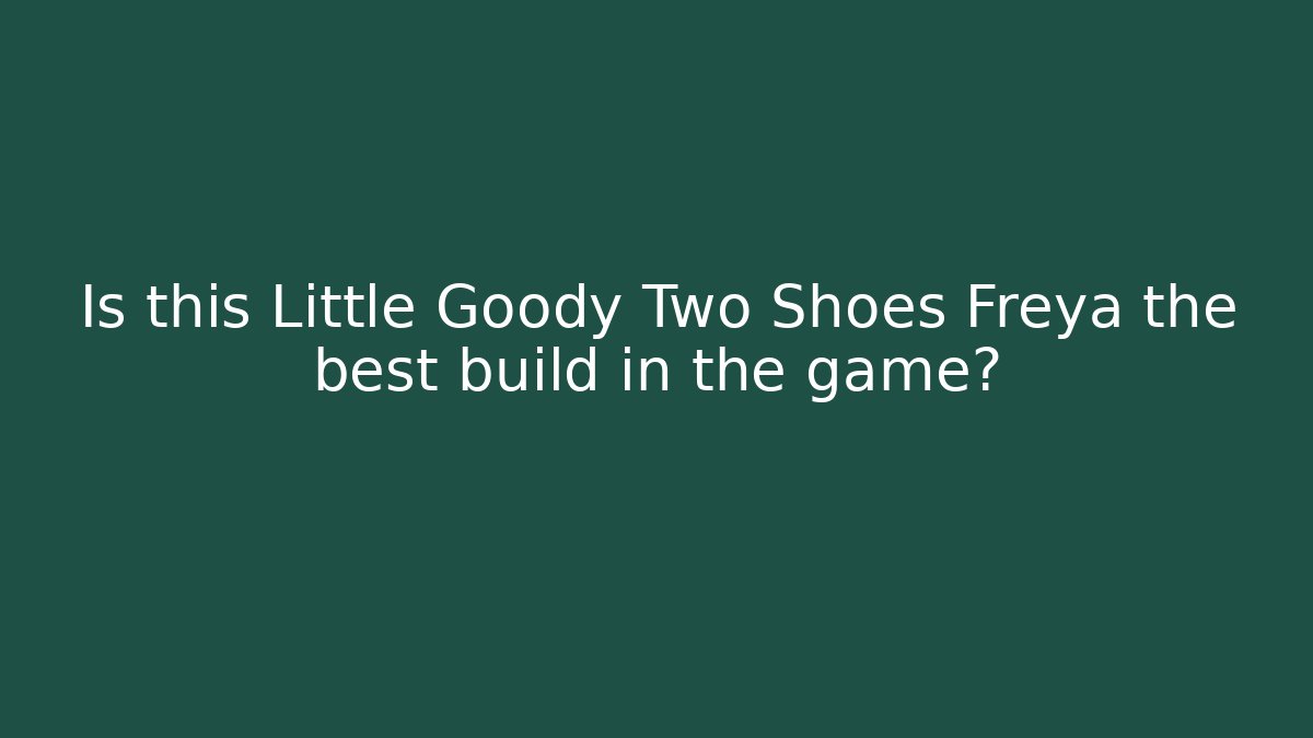 Is this Little Goody Two Shoes Freya the best build in the game?
