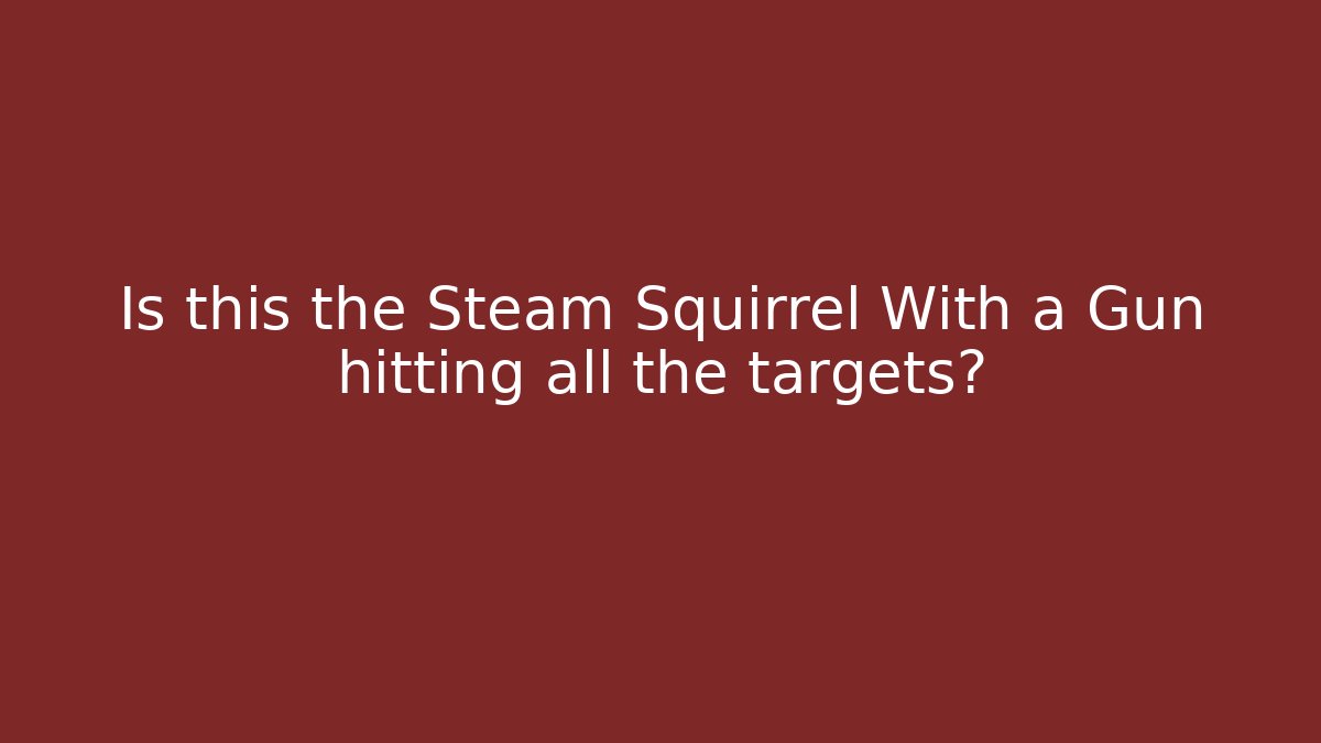Is this the Steam Squirrel With a Gun hitting all the targets?