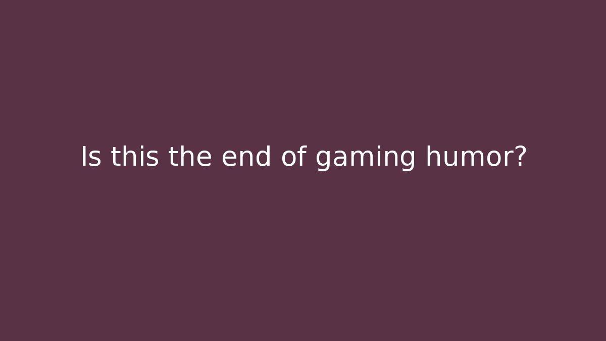 Is this the end of gaming humor?