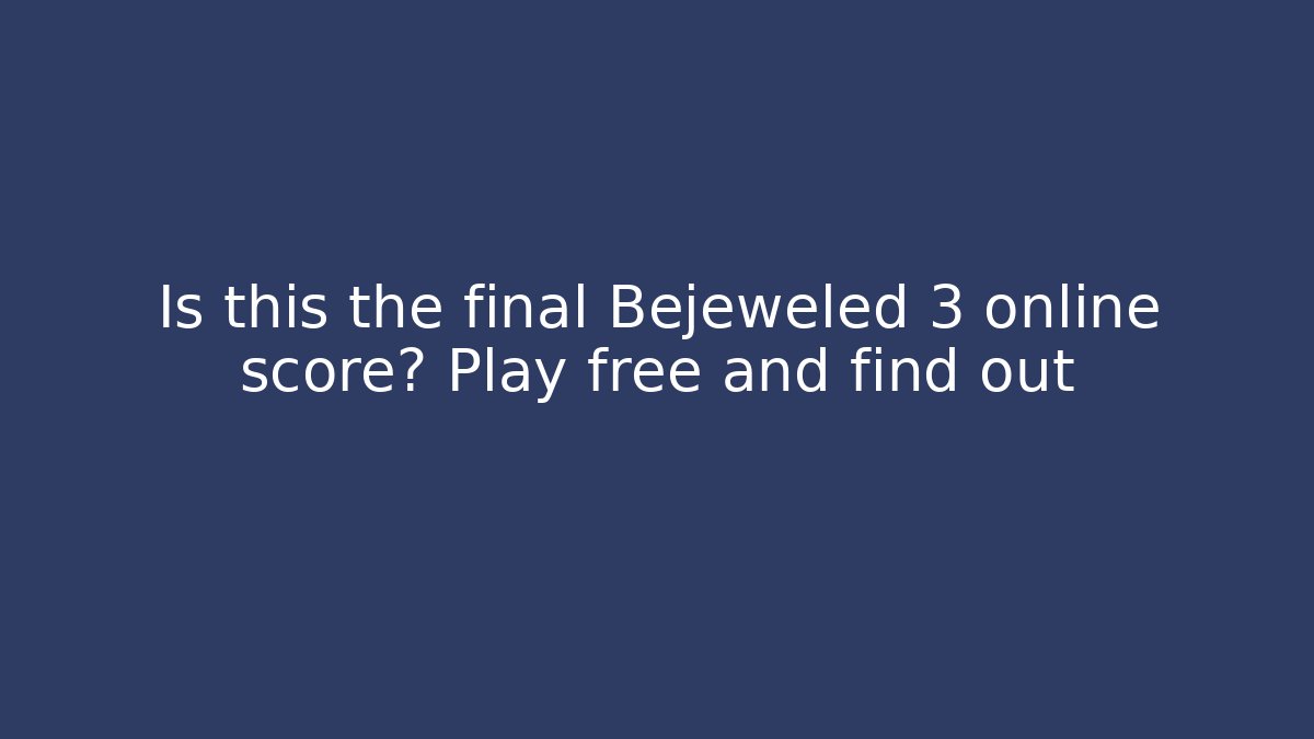 Is this the final Bejeweled 3 online score? Play free and find out
