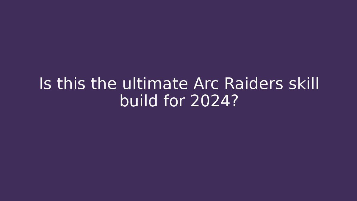 Is this the ultimate Arc Raiders skill build for 2024?